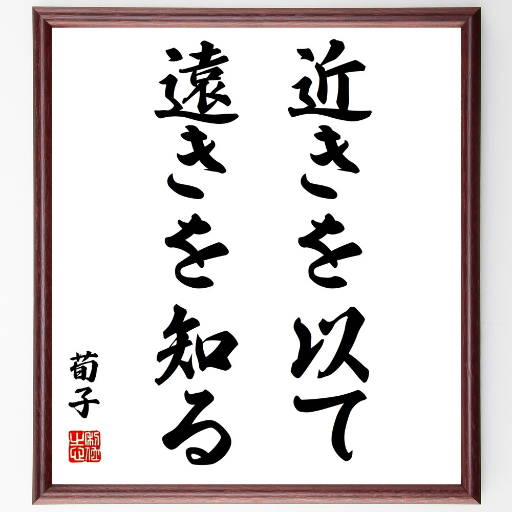 荀子の名言「近きを以て遠きを知る」手書き書道色紙額／受注後の毛筆直筆　（荀子 名言 哲学 知識 学び 経験 教訓 近くの事 遠くの事 理解 荀子 名言 格言 座右の銘 ﾌﾟﾚｾﾞﾝﾄ 贈り物 お祝い 偉人 ｸﾞｯｽﾞ 心に響く 短い ｱﾆﾒ 壁掛け 書～
