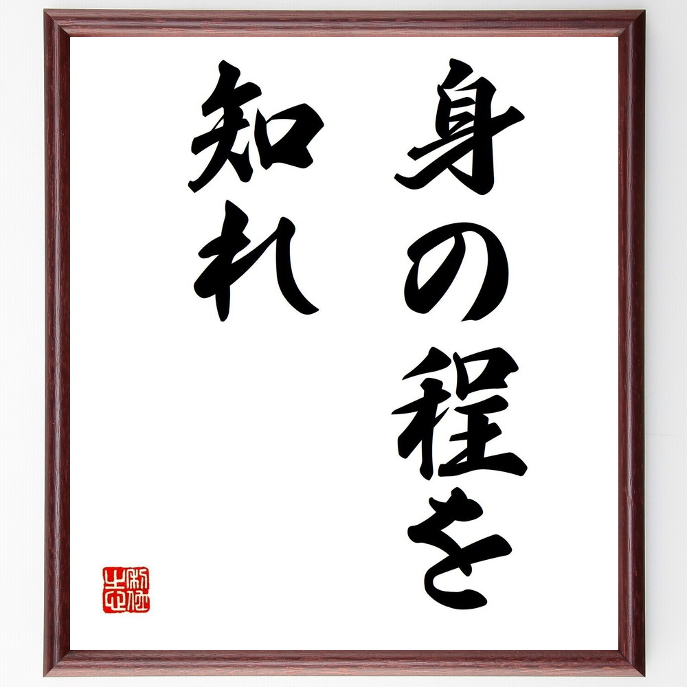 名言「身の程を知れ」手書き書道色紙額／受注後の毛筆直筆　（自己認識 謙虚さ 限界 自己評価 名言 人生の教訓 成長 人間関係 ﾊﾞﾗﾝｽ 自己改善 名言 格言 座右の銘 ﾌﾟﾚｾﾞﾝﾄ 贈り物 お祝い 偉人 ｸﾞｯｽﾞ 心に響く 短い ｱﾆﾒ 壁掛け ～