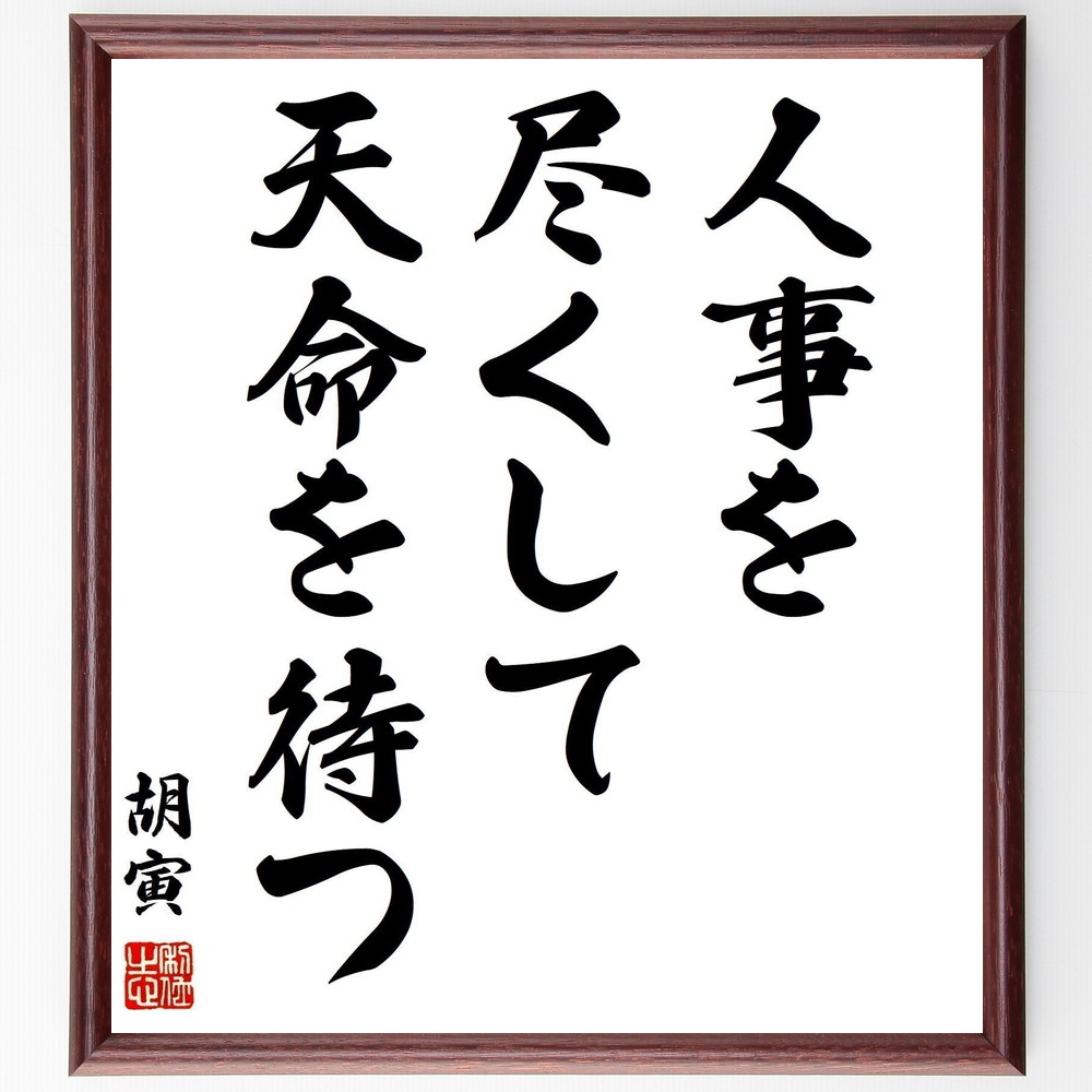 胡寅の名言「人事を尽くして、天命を待つ」手書き書道色紙額／受注後の毛筆直筆（運命 名言 努力 結果 人生 哲学 自己責任 信念 成功 忍耐 胡寅 名言 格言 座右の銘 ﾌﾟﾚｾﾞﾝﾄ 贈り物 お祝い 偉人 ｸﾞｯｽﾞ 心に響く 短い ｱﾆﾒ 壁掛け ～