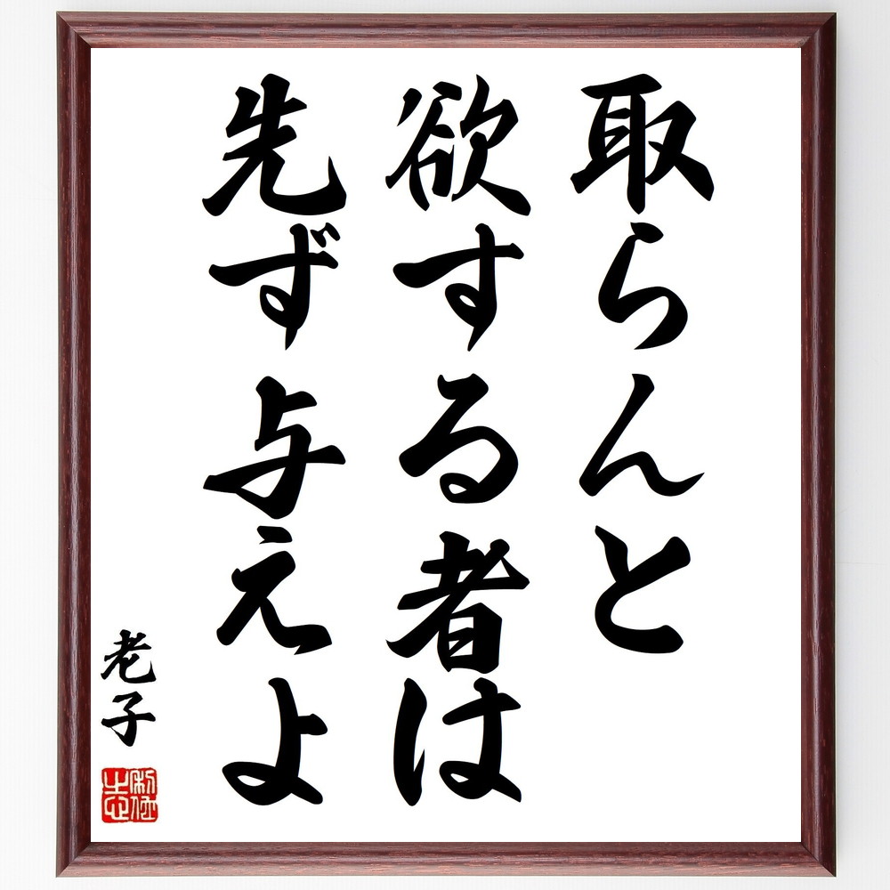 老子の名言「取らんと欲する者は先ず与えよ」手書き書道色紙額／受注後の毛筆直筆　（老子 道教 名言 与えること 人生の知恵 自己犠牲 人間関係 感謝 思いやり 幸福の法則 老子 名言 格言 座右の銘 ﾌﾟﾚｾﾞﾝﾄ 贈り物 お祝い 偉人 ｸﾞｯｽﾞ 心に～