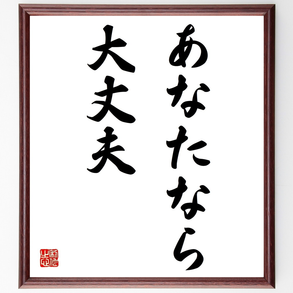 名言「あなたなら大丈夫」手書き書道色紙額／受注後の毛筆直筆（自己信頼 名言 励まし ｻﾎﾟｰﾄ ﾎﾟｼﾞﾃｨﾌﾞ思考 勇気 自己肯定感 成長 挑戦 信じる力 名言 格言 座右の銘 ﾌﾟﾚｾﾞﾝﾄ 贈り物 お祝い 偉人 ｸﾞｯｽﾞ 心に響く 短い ｱﾆ～