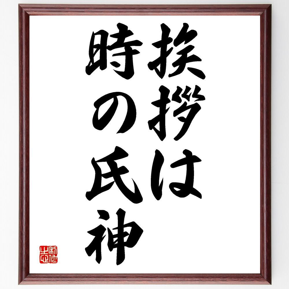 名言 挨拶は時の氏神 額付き書道色紙 贈り物 ﾌﾟﾚｾﾞﾝﾄ ｷﾞﾌﾄ 壁掛け 置物 座右の銘 格言 諺 人気 言葉 偉人 武将 有 日本の職人技