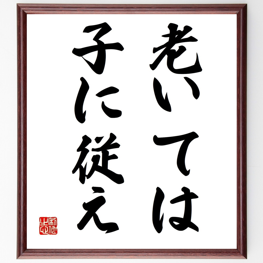 名言「老いては子に従え」手書き書道色紙額／受注後の毛筆直筆（老い 子供 従う 家族 知恵 教育 伝承 人生の教訓 親子関係 老後の過ごし方 名言 格言 座右の銘 ﾌﾟﾚｾﾞﾝﾄ 贈り物 お祝い 偉人 ｸﾞｯｽﾞ 心に響く 短い ｱﾆﾒ 壁掛け 書道 ～