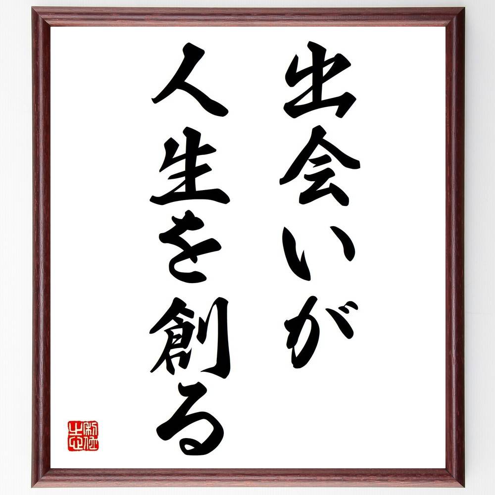 名言「出会いが人生を創る」手書き書道色紙額／受注後の毛筆直筆　（出会い 人間関係 名言 人生の転機 交流 ｺﾐｭﾆｹｰｼｮﾝ 友情 影響力 成長 経験 名言 格言 座右の銘 ﾌﾟﾚｾﾞﾝﾄ 贈り物 お祝い 偉人 ｸﾞｯｽﾞ 心に響く 短い ｱﾆﾒ 壁掛～