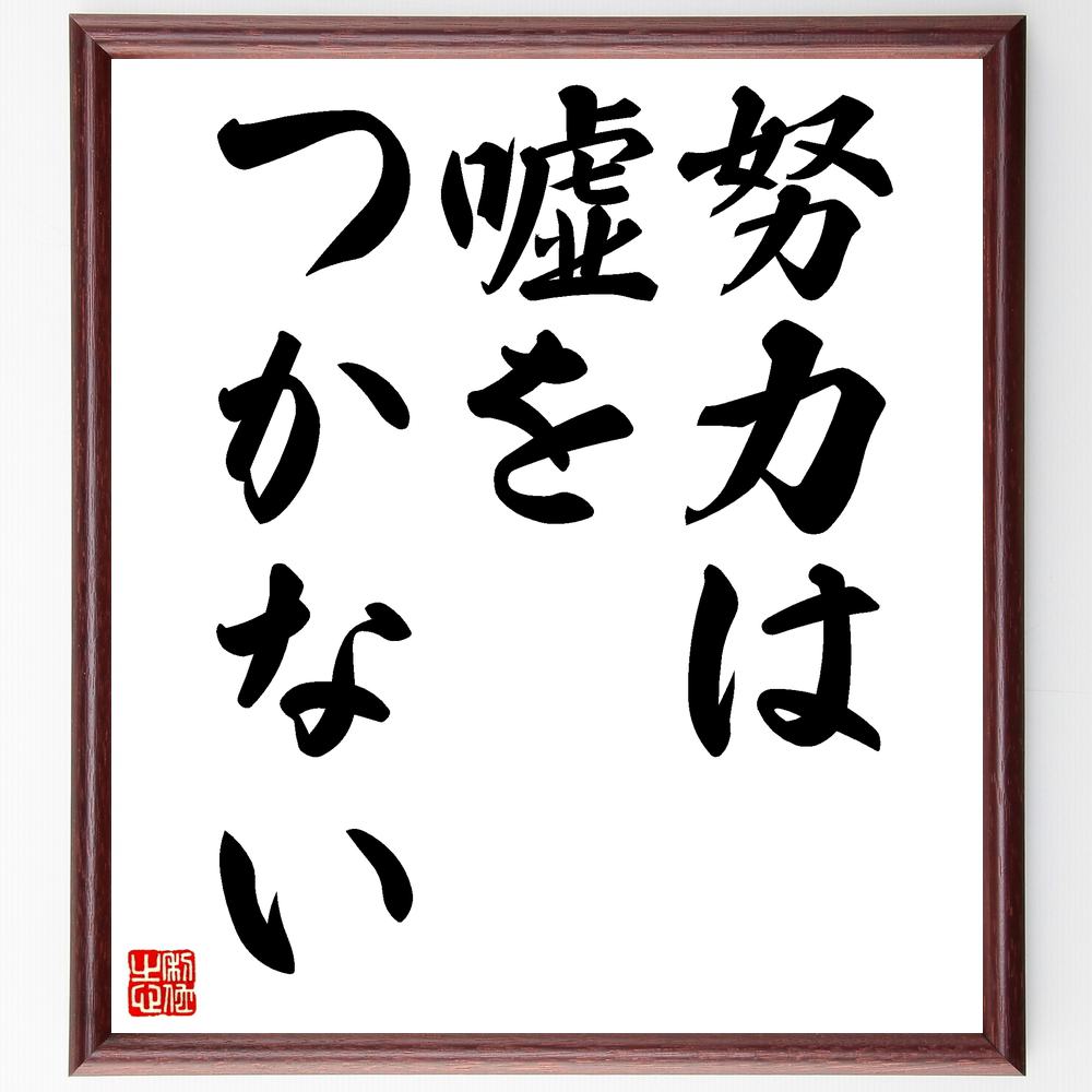 名言「努力は嘘をつかない」手書き書道色紙額／受注後の毛筆直筆　（努力 成功 ﾓﾁﾍﾞｰｼｮﾝ 自己啓発 信念 成果 継続 目標設定 ﾎﾟｼﾞﾃｨﾌﾞ思考 人生の教訓 名言 格言 座右の銘 ﾌﾟﾚｾﾞﾝﾄ 贈り物 お祝い 偉人 ｸﾞｯｽﾞ 心に響く 短い～