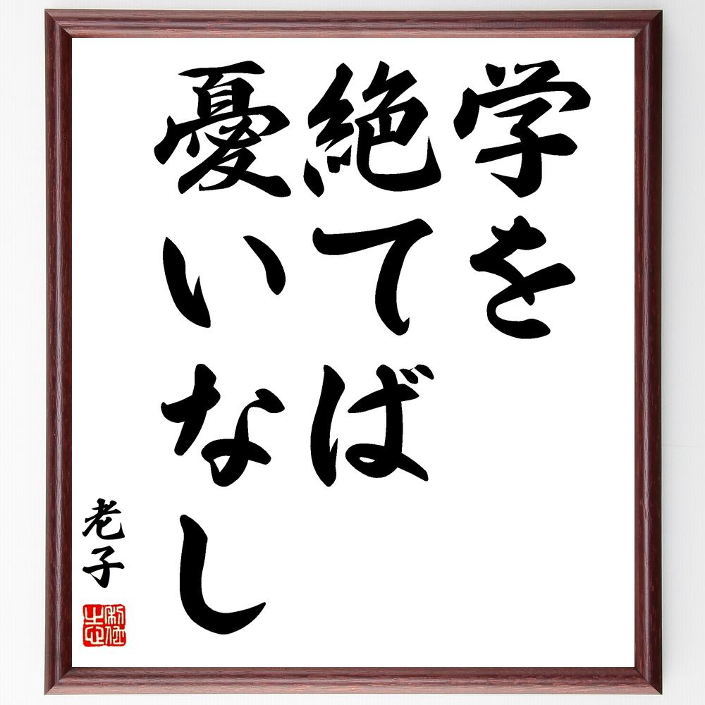 老子の名言「学を絶てば憂いなし」手書き書道色紙額／受注後の毛筆直筆（学び 老子 哲学 知恵 心の平和 自己啓発 人生の教訓 無知の恐れ 学びの重要性 老子の教え 老子 名言 格言 座右の銘 ﾌﾟﾚｾﾞﾝﾄ 贈り物 お祝い 偉人 ｸﾞｯｽﾞ 心に響く ～