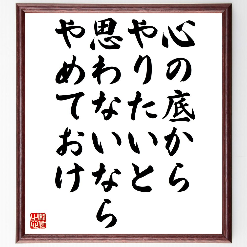 名言「心の底からやりたいと思わないなら、やめておけ」手書き書道色紙額／受注後の毛筆直筆（情熱 ﾍﾐﾝｸﾞｳｪｲ 目標 自己実現 意欲 人生の選択 名言 ｸﾘｴｲﾃｨﾌﾞ やりたいこと 自己反省 ﾍﾐﾝｸﾞｳｪｲ 名言 格言 座右の銘 ﾌﾟﾚｾﾞﾝﾄ ～