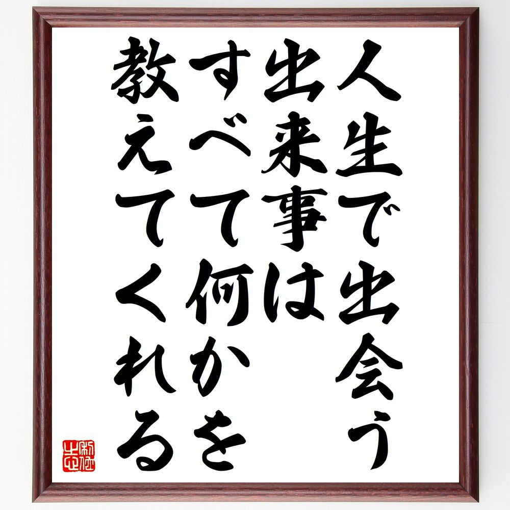 名言「人生で出会う出来事はすべて何かを教えてくれる」手書き書道色紙額／受注後の毛筆直筆（人生 出会い 教訓 名言 成長 経験 学び 人生の意味 価値観 自己啓発 名言 格言 座右の銘 ﾌﾟﾚｾﾞﾝﾄ 贈り物 お祝い 偉人 ｸﾞｯｽﾞ 心に響く 短い ～