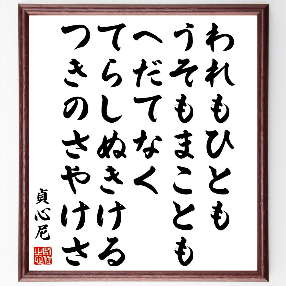 貞心尼の名言「われもひとも、うそもまことも、へだてなく、てらしぬきける、つきのさやけさ」手書き書道色紙額／受注後の毛筆直筆（貞心尼 真実 偽り 人間関係 心の平和 名言 哲学 月 文学 感受性 貞心尼 名言 格言 座右の銘 ﾌﾟﾚｾﾞﾝﾄ 贈り物 お～