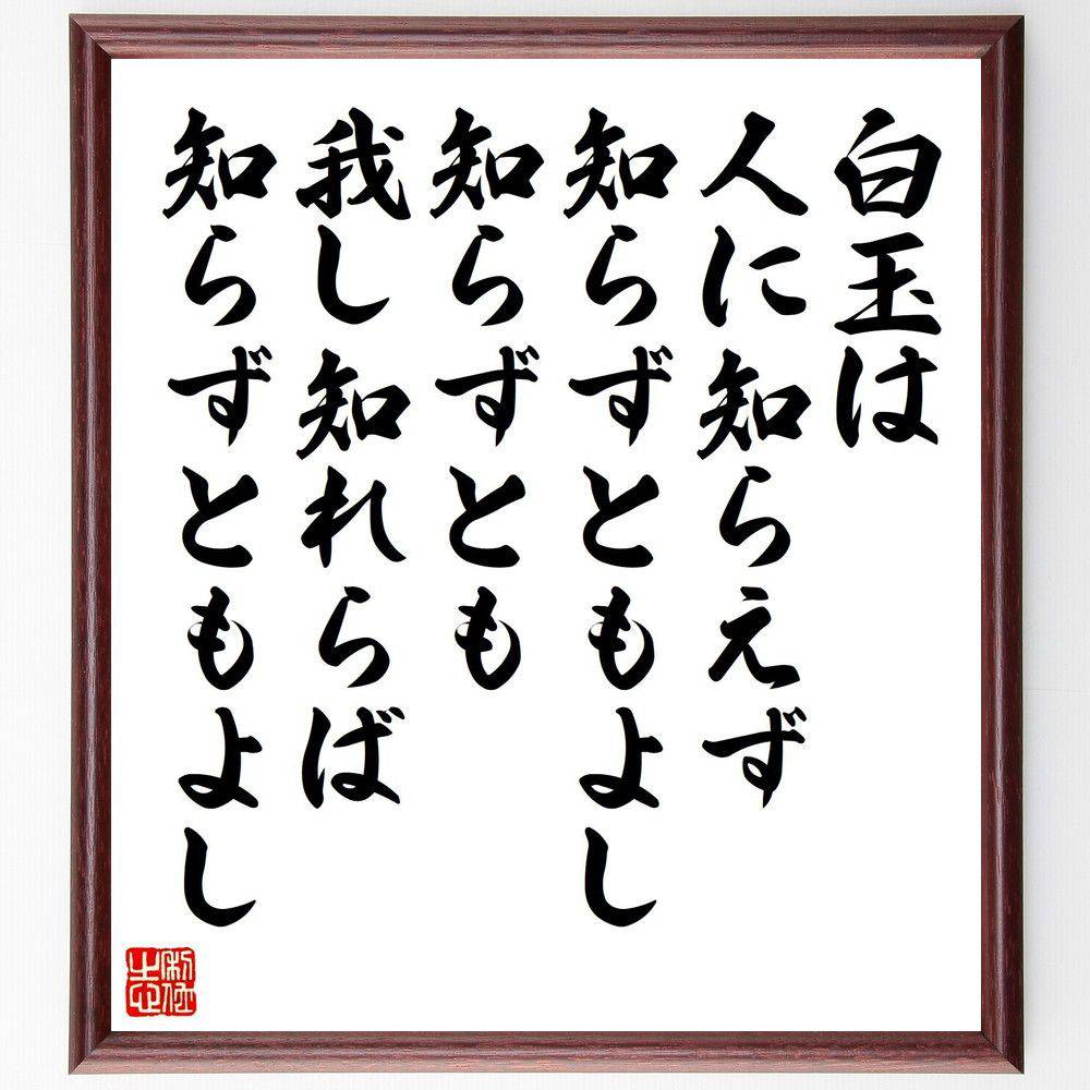 名言「白玉は人に知らえず、知らずともよし、知らずとも、我し知れらば、知らずともよし」手書き書道色紙額／受注後の毛筆直筆（白玉 価値 自己認識 名言 人生の教訓 内面の美 哲学 人間関係 自己評価 感謝 名言 格言 座右の銘 ﾌﾟﾚｾﾞﾝﾄ 贈り物 お～