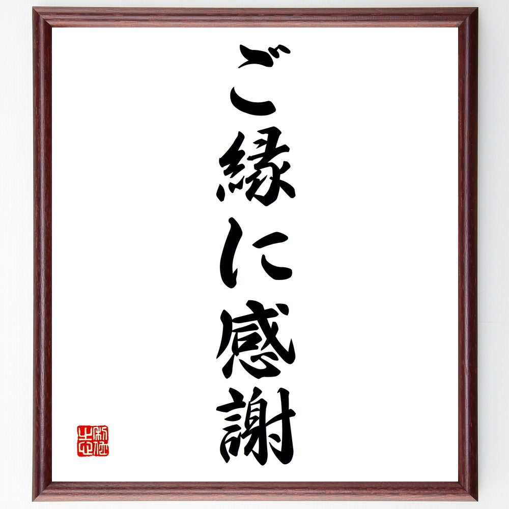 名言「ご縁に感謝」手書き書道色紙額／受注後の毛筆直筆（感謝の気持ち 人とのつながり 縁の大切さ 人生の出会い 感謝の言葉 ご縁を育む 人間関係 感謝の習慣 縁を結ぶ 感謝の心 名言 格言 座右の銘 ﾌﾟﾚｾﾞﾝﾄ 贈り物 お祝い 偉人 ｸﾞｯｽﾞ 心～