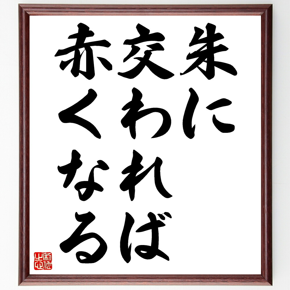 名言「朱に交われば赤くなる」手書き書道色紙額／受注後の毛筆直筆　（朱に交われば赤くなる 影響 環境 仲間 友人 社会 文化 同調 学び 変化 名言 格言 座右の銘 ﾌﾟﾚｾﾞﾝﾄ 贈り物 お祝い 偉人 ｸﾞｯｽﾞ 心に響く 短い ｱﾆﾒ 壁掛け 書道 ～