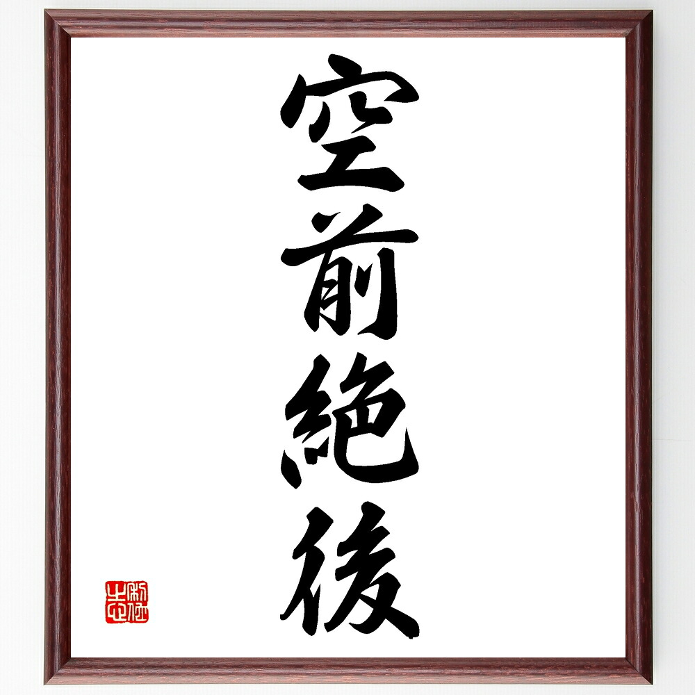 四字熟語「空前絶後」手書き書道色紙額／受注後の毛筆直筆　（ﾕﾆｰｸな体験 特異性 歴史的瞬間 前例のないこと 革新 新しい発見 特別な出来事 記録的な事例 驚き 影響力 四字熟語 名言 格言 座右の銘 ﾌﾟﾚｾﾞﾝﾄ 贈り物 お祝い 偉人 ｸﾞｯｽﾞ ～