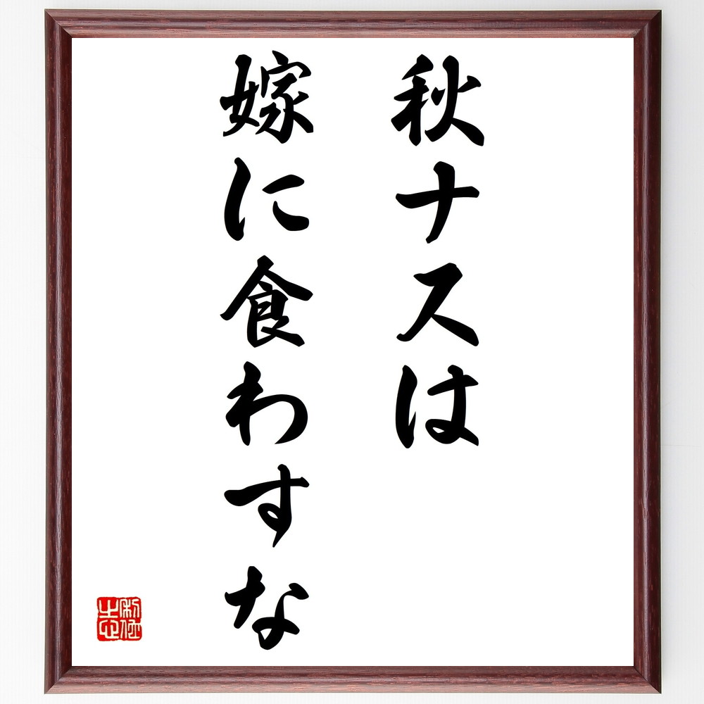 名言「秋ナスは嫁に食わすな」手書き書道色紙額／受注後の毛筆直筆　（秋ﾅｽは嫁に食わすな 伝統的な知恵 家庭料理 食文化 季節の食材 家族の食事 料理のｺﾂ 地域の食べ物 食育 伝承 名言 格言 座右の銘 ﾌﾟﾚｾﾞﾝﾄ 贈り物 お祝い 偉人 ｸﾞｯｽﾞ～