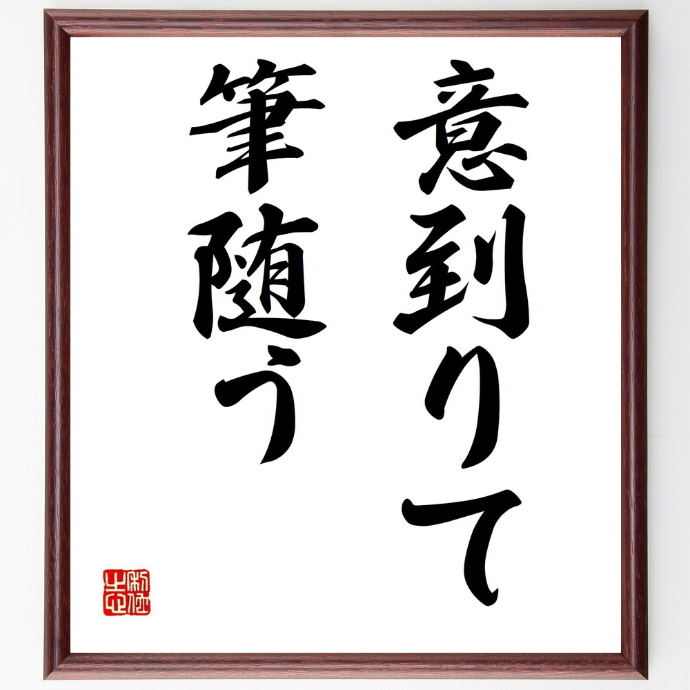 名言「意到りて筆随う」手書き書道色紙額／受注後の毛筆直筆　（創造性 表現 執筆 ｱｲﾃﾞｱ ｲﾝｽﾋﾟﾚｰｼｮﾝ ｱｰﾄ 文学 思考 自由 情熱 名言 格言 座右の銘 ﾌﾟﾚｾﾞﾝﾄ 贈り物 お祝い 偉人 ｸﾞｯｽﾞ 心に響く 短い ｱﾆﾒ 壁掛け 書～