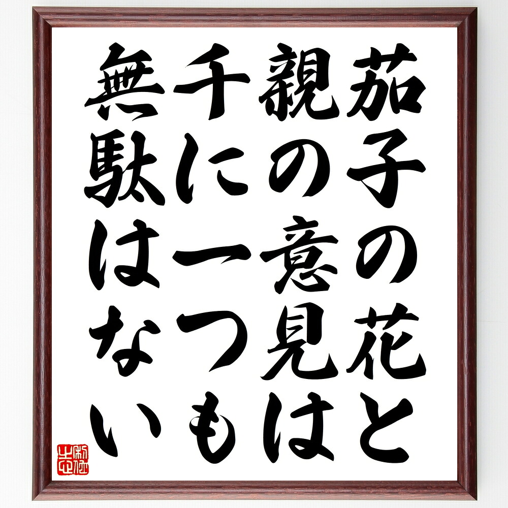 名言「茄子の花と親の意見は千に一つも無駄はない」手書き書道色紙額／受注後の毛筆直筆　（茄子 花 親の意見 無駄 教訓 価値 家族 名言 知恵 尊重 名言 格言 座右の銘 ﾌﾟﾚｾﾞﾝﾄ 贈り物 お祝い 偉人 ｸﾞｯｽﾞ 心に響く 短い ｱﾆﾒ 壁掛け ～