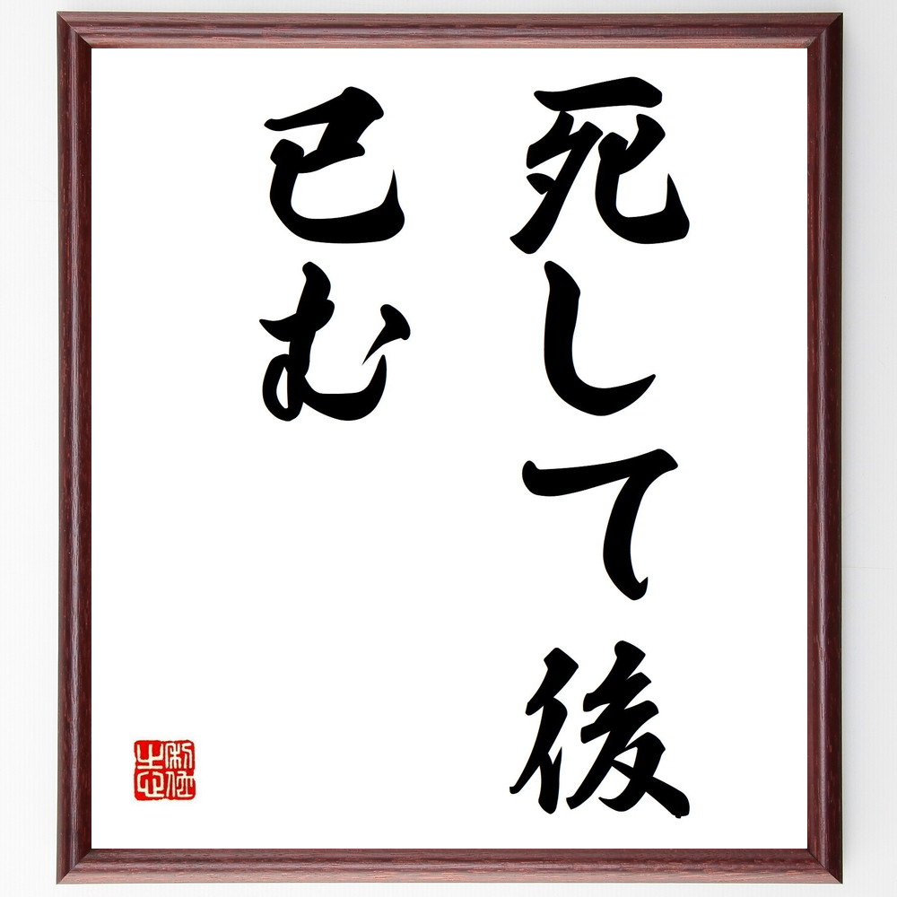 名言「死して後、已む」手書き書道色紙額／受注後の毛筆直筆　（人生の終わり 死の受容 哲学的考察 生きることの意味 伝説 死後の影響 人間の存在 永遠の命 名言 格言 座右の銘 ﾌﾟﾚｾﾞﾝﾄ 贈り物 お祝い 偉人 ｸﾞｯｽﾞ 心に響く 短い ｱﾆﾒ 壁～
