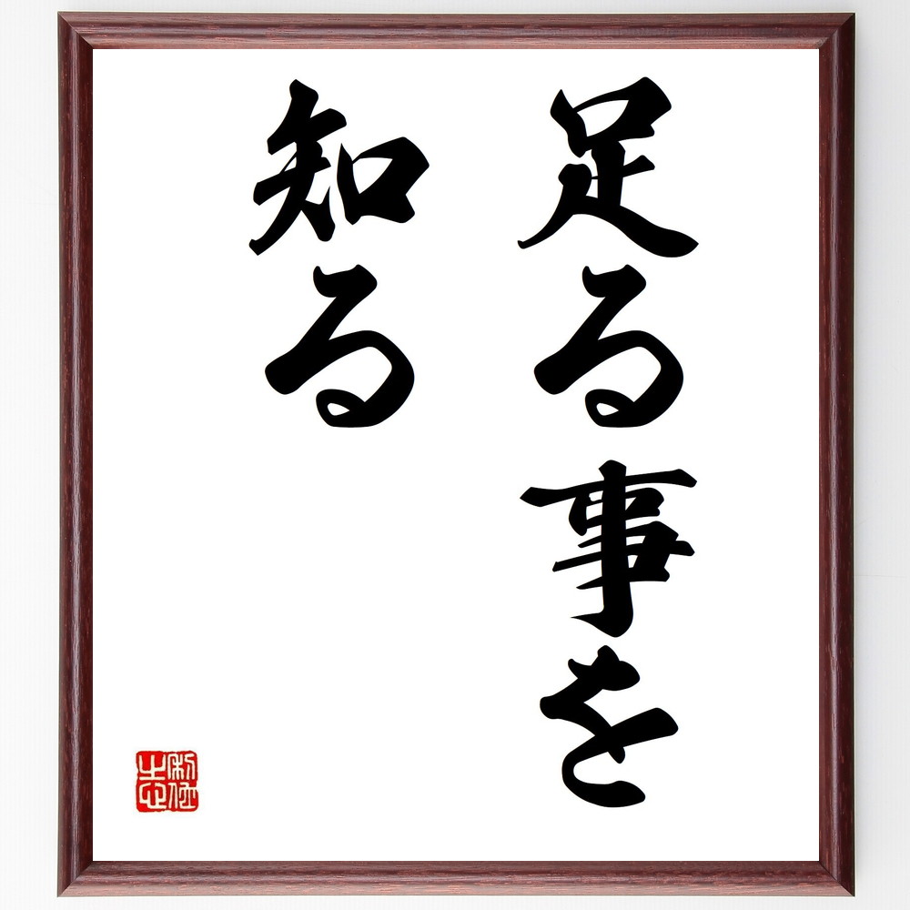名言「足る事を知る」手書き書道色紙額／受注後の毛筆直筆　（満足 幸福 感謝 人生哲学 ｼﾝﾌﾟﾙﾗｲﾌ 心の豊かさ 自己満足 価値観 物質主義 心の平和 名言 格言 座右の銘 ﾌﾟﾚｾﾞﾝﾄ 贈り物 お祝い 偉人 ｸﾞｯｽﾞ 心に響く 短い ｱﾆﾒ 壁～