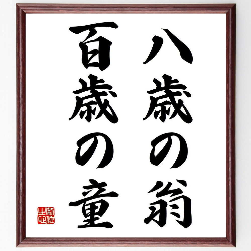 名言「八歳の翁、百歳の童」手書き書道色紙額／受注後の毛筆直筆（百歳 名言 年齢 知恵 若さ 人生 教訓 価値観 名言 格言 座右の銘 ﾌﾟﾚｾﾞﾝﾄ 贈り物 お祝い 偉人 ｸﾞｯｽﾞ 心に響く 短い ｱﾆﾒ 壁掛け 書道 習字 直筆 手書き 意味 日～