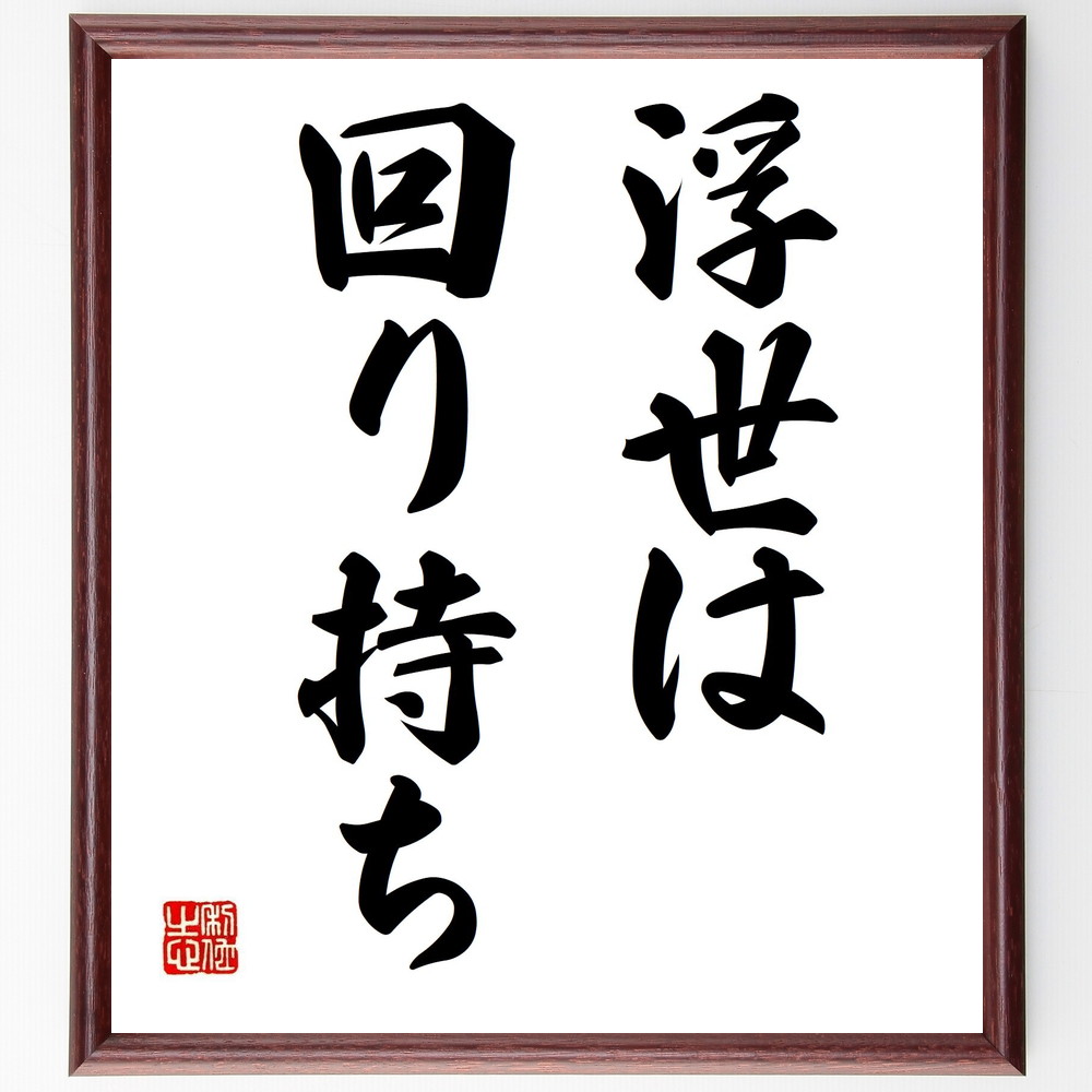 名言「浮世は回り持ち」手書き書道色紙額／受注後の毛筆直筆（人生 運命 名言 変化 人間関係 社会 経験 成長 時間の流れ 哲学 名言 格言 座右の銘 ﾌﾟﾚｾﾞﾝﾄ 贈り物 お祝い 偉人 ｸﾞｯｽﾞ 心に響く 短い ｱﾆﾒ 壁掛け 書道 習字 直筆 ～