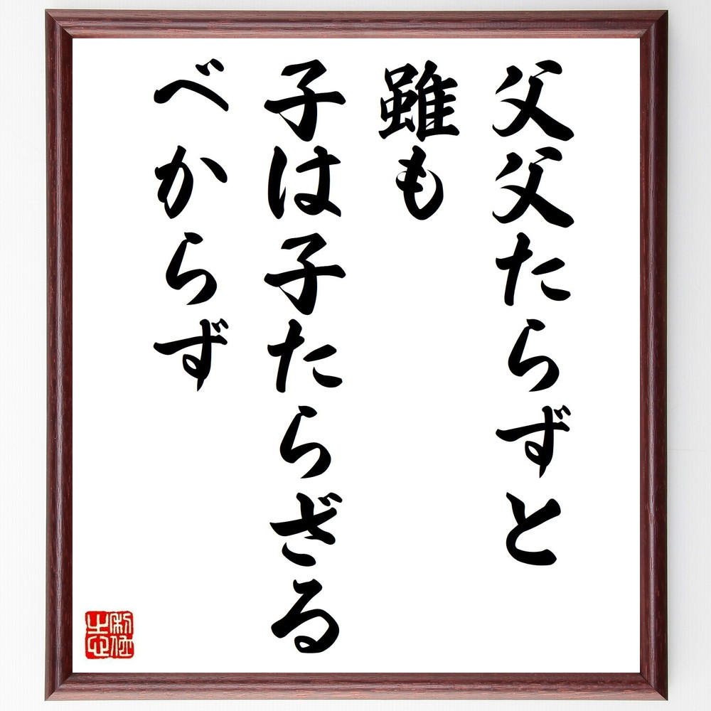 名言「父父たらずと雖も子は子たらざるべからず」手書き書道色紙額／受注後の毛筆直筆（親子関係 教育 家族の絆 名言 人生の教訓 親の役割 子育て 家族の重要性 伝統 文化 名言 格言 座右の銘 ﾌﾟﾚｾﾞﾝﾄ 贈り物 お祝い 偉人 ｸﾞｯｽﾞ 心に響く～