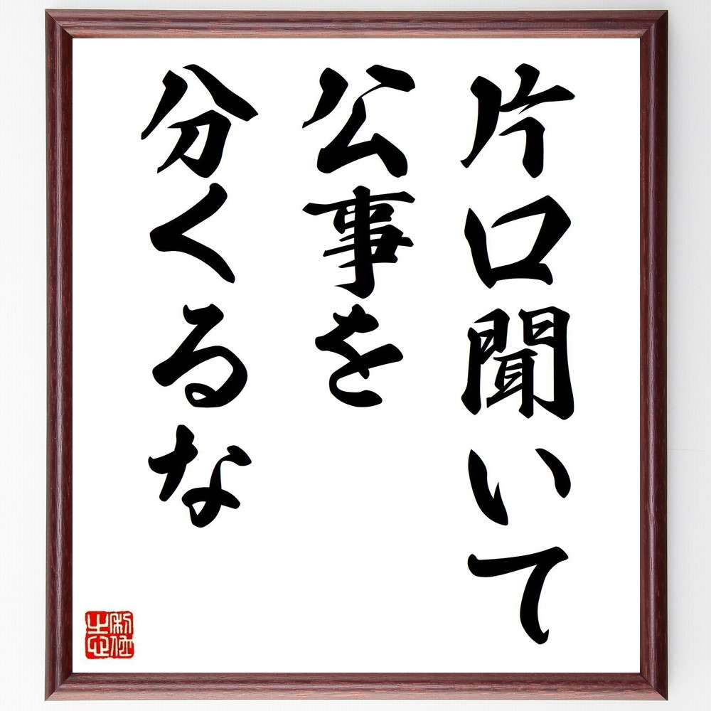 名言「片口聞いて公事を分くるな」手書き書道色紙額／受注後の毛筆直筆（判断力 情報収集 意見 多角的視点 ｺﾐｭﾆｹｰｼｮﾝ 名言 ﾋﾞｼﾞﾈｽ ﾘｰﾀﾞｰｼｯﾌﾟ 決断 信頼 名言 格言 座右の銘 ﾌﾟﾚｾﾞﾝﾄ 贈り物 お祝い 偉人 ｸﾞｯｽﾞ 心～