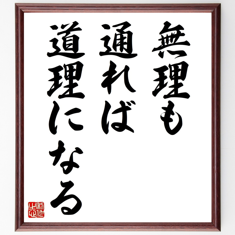名言「無理も通れば道理になる」手書き書道色紙額／受注後の毛筆直筆（無理 道理 論理的思考 社会のﾙｰﾙ 人間関係 交渉術 柔軟性 問題解決 現実的なｱﾌﾟﾛｰﾁ 人生の知恵 名言 格言 座右の銘 ﾌﾟﾚｾﾞﾝﾄ 贈り物 お祝い 偉人 ｸﾞｯｽﾞ 心に～