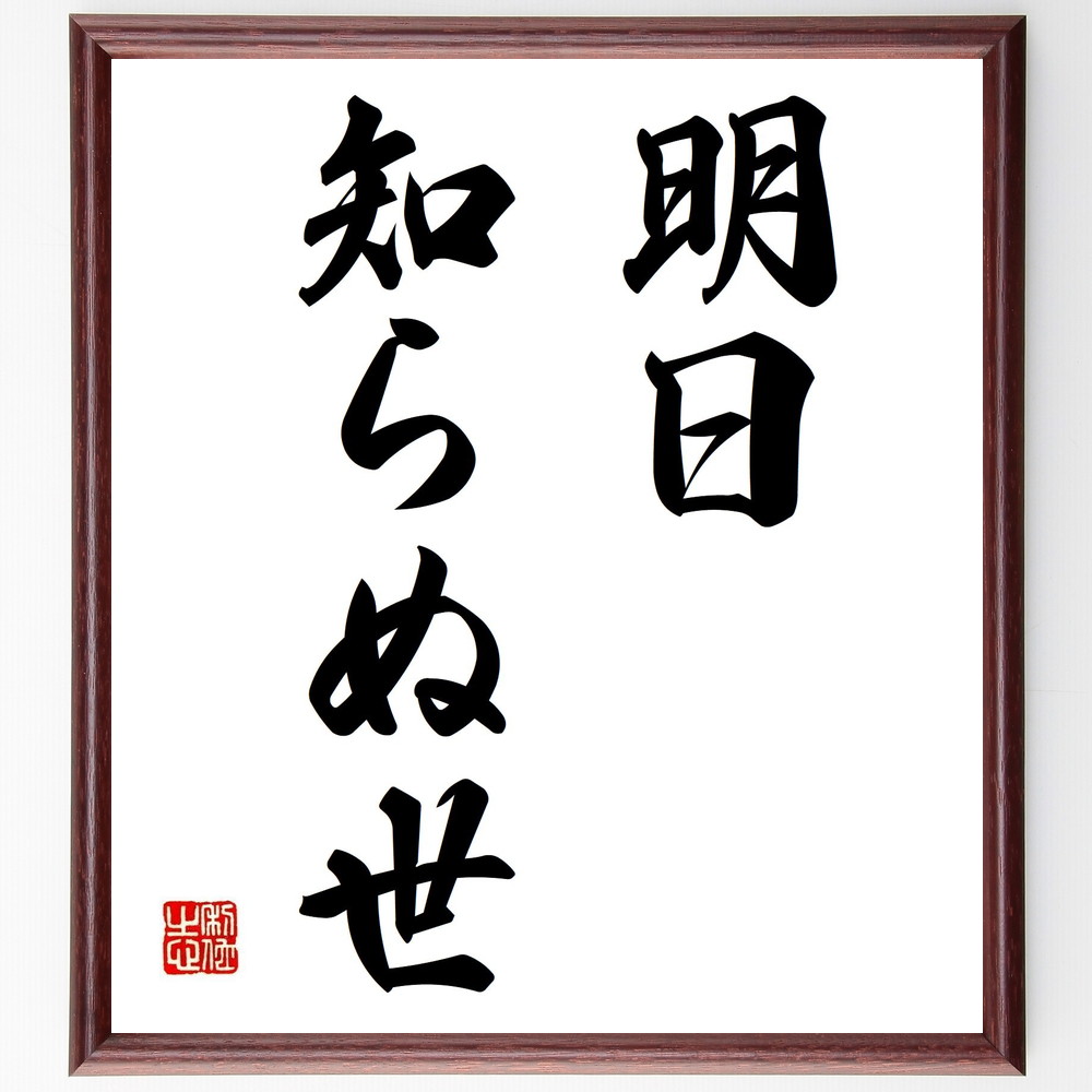 名言「明日知らぬ世」手書き書道色紙額／受注後の毛筆直筆（未来 不確実性 人生の教訓 哲学 名言集 時間の価値 生き方 希望 明日への準備 名言 格言 座右の銘 ﾌﾟﾚｾﾞﾝﾄ 贈り物 お祝い 偉人 ｸﾞｯｽﾞ 心に響く 短い ｱﾆﾒ 壁掛け 書道 習～