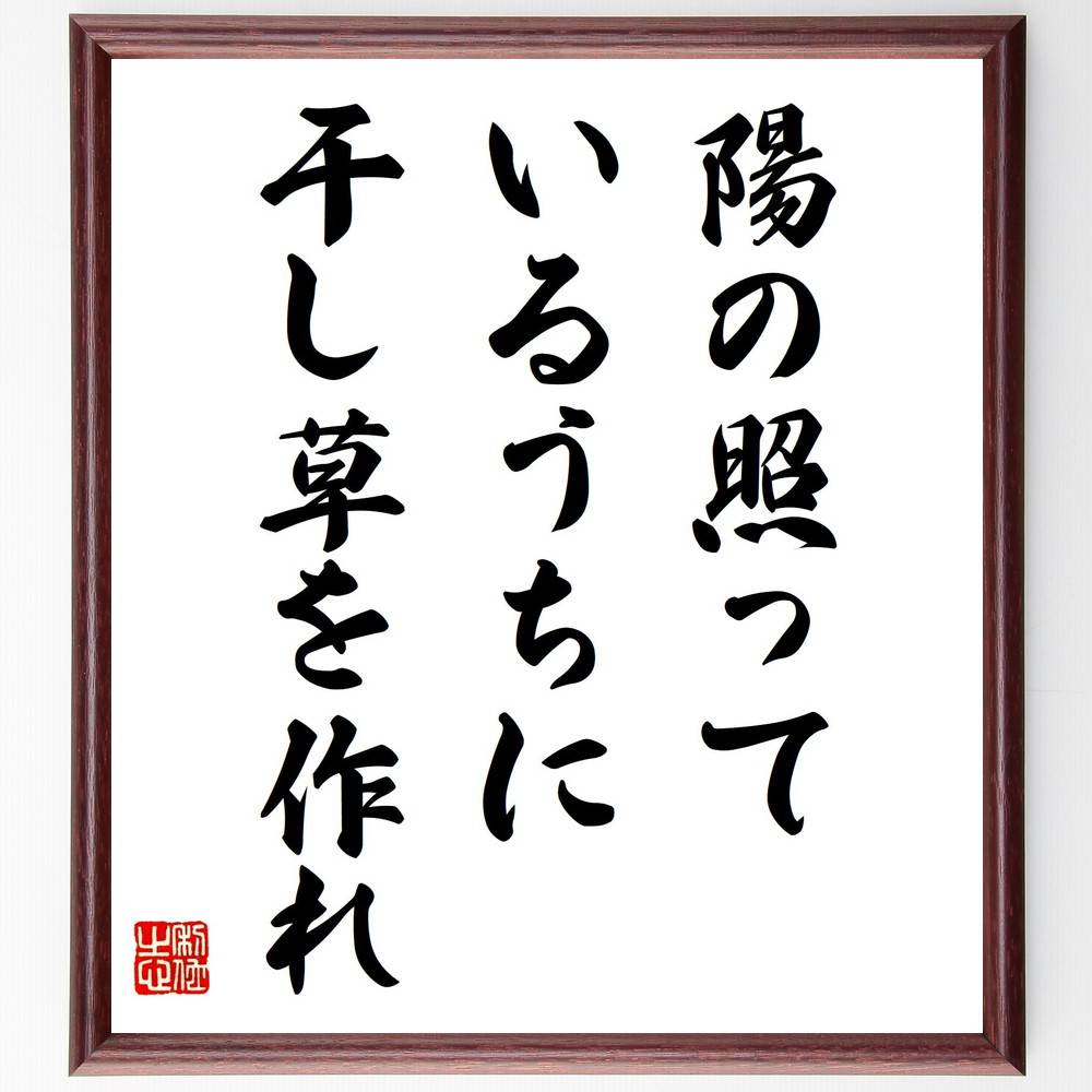名言「陽の照っているうちに干し草を作れ」手書き書道色紙額／受注後の毛筆直筆（ﾁｬﾝｽ ﾀｲﾐﾝｸﾞ 準備 行動 効率 計画 先見の明 収穫 努力 成功 名言 格言 座右の銘 ﾌﾟﾚｾﾞﾝﾄ 贈り物 お祝い 偉人 ｸﾞｯｽﾞ 心に響く 短い ｱﾆﾒ 壁～
