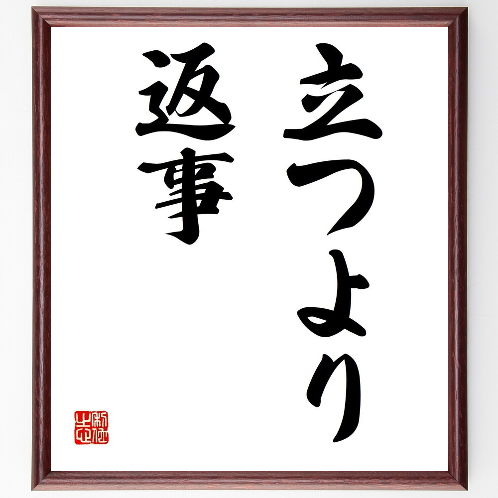 名言「立つより返事」手書き書道色紙額／受注後の毛筆直筆（行動と反応 意思表示の方法 反応力 社会的ｽｷﾙ 対話の技術 反応の意味 行動の重要性 名言 格言 座右の銘 ﾌﾟﾚｾﾞﾝﾄ 贈り物 お祝い 偉人 ｸﾞｯｽﾞ 心に響く 短い ｱﾆﾒ 壁掛け 書～