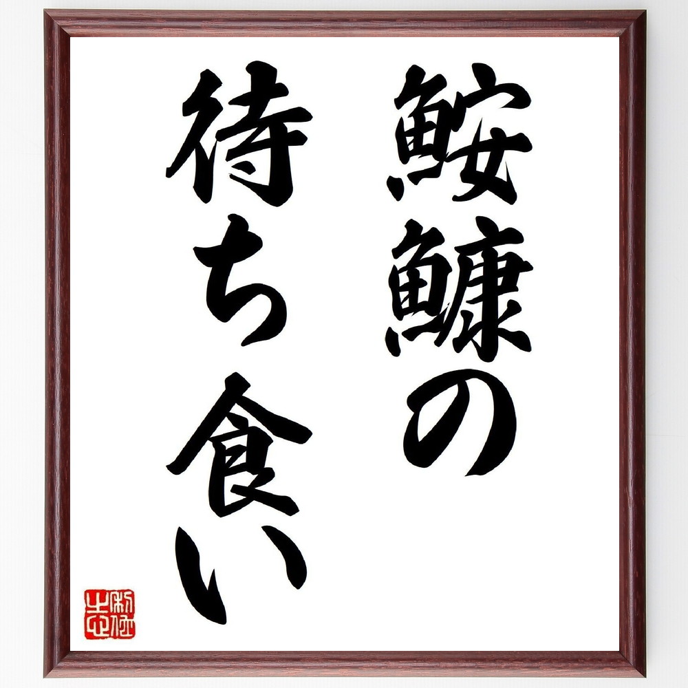 名言「鮟鱇の待ち食い」手書き書道色紙額／受注後の毛筆直筆（忍耐 待つことの重要性 機会 成功 戦略 ﾋﾞｼﾞﾈｽ 人生の教訓 ﾁｬﾝｽを待つ 冷静さ 判断力 名言 格言 座右の銘 ﾌﾟﾚｾﾞﾝﾄ 贈り物 お祝い 偉人 ｸﾞｯｽﾞ 心に響く 短い ｱﾆ～