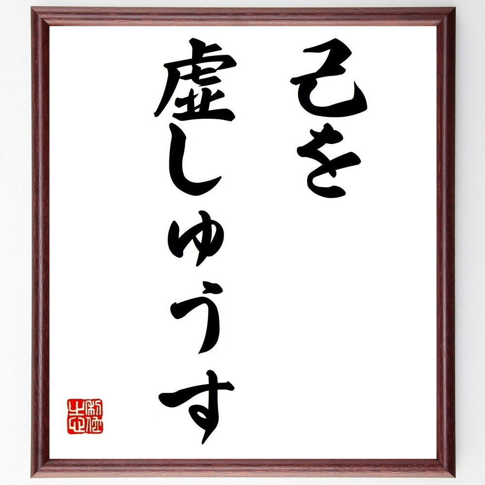 名言「己を虚しゅうす」手書き書道色紙額／受注後の毛筆直筆（謙虚 自己反省 名言 成長 精神性 内面 哲学 教訓 自己理解 名言 格言 座右の銘 ﾌﾟﾚｾﾞﾝﾄ 贈り物 お祝い 偉人 ｸﾞｯｽﾞ 心に響く 短い ｱﾆﾒ 壁掛け 書道 習字 直筆 手書き～