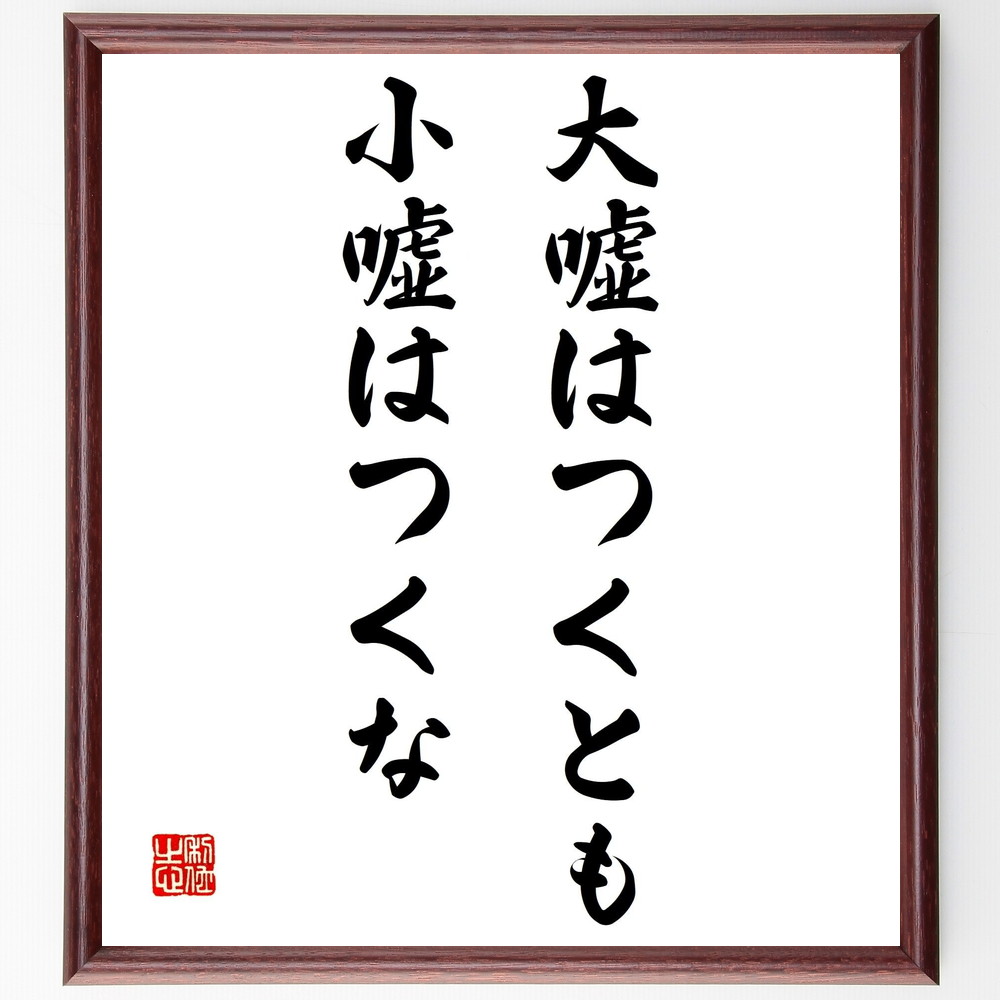 名言「大嘘はつくとも小嘘はつくな」手書き書道色紙額／受注後の毛筆直筆（誠実 嘘 名言 倫理 道徳 人間関係 信頼 名言 格言 座右の銘 ﾌﾟﾚｾﾞﾝﾄ 贈り物 お祝い 偉人 ｸﾞｯｽﾞ 心に響く 短い ｱﾆﾒ 壁掛け 書道 習字 直筆 手書き 意味 ～