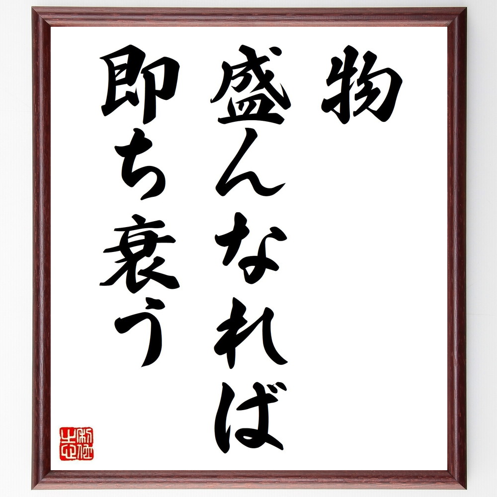 名言「物盛んなれば即ち衰う」手書き書道色紙額／受注後の毛筆直筆（盛衰 衰退 成長の法則 名言 人生の真理 時間の流れ 変化の法則 知恵 自然の摂理 名言 格言 座右の銘 ﾌﾟﾚｾﾞﾝﾄ 贈り物 お祝い 偉人 ｸﾞｯｽﾞ 心に響く 短い ｱﾆﾒ 壁掛け～