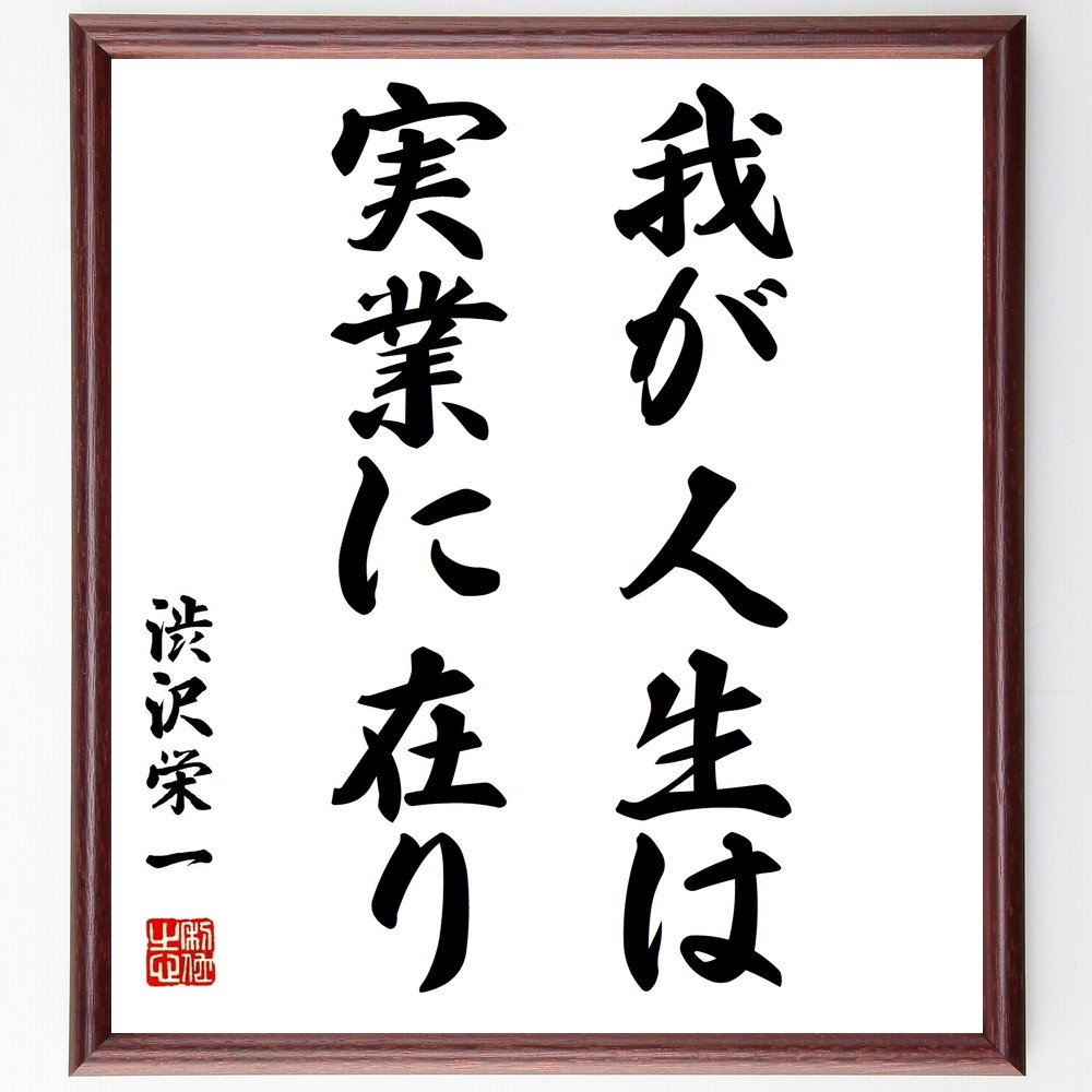渋沢栄一の名言「我が人生は、実業に在り」手書き書道色紙額／受注後の毛筆直筆（渋沢栄一 実業 ﾋﾞｼﾞﾈｽ 成功 起業家精神 日本経済 人生哲学 経営 実践 歴史的人物 渋沢栄一 名言 格言 座右の銘 ﾌﾟﾚｾﾞﾝﾄ 贈り物 お祝い 偉人 ｸﾞｯｽﾞ ～