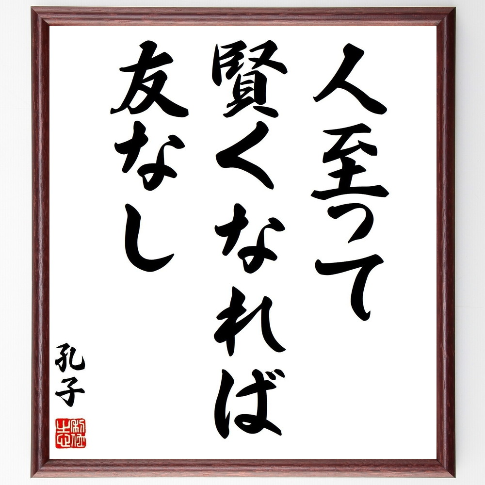 孔子の名言「人至って賢くなれば友なし」手書き書道色紙額／受注後の毛筆直筆（友情 知恵 孔子 人間関係 孤独 哲学 人生観 社会 教訓 自己理解 孔子 名言 格言 座右の銘 ﾌﾟﾚｾﾞﾝﾄ 贈り物 お祝い 偉人 ｸﾞｯｽﾞ 心に響く 短い ｱﾆﾒ 壁掛～