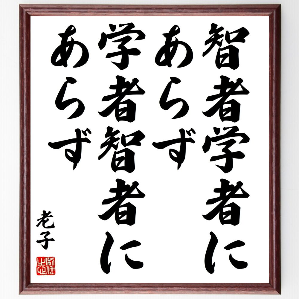 老子の名言「智者学者にあらず、学者智者にあらず」手書き書道色紙額／受注後の毛筆直筆（老子 名言 智者 学者 哲学 知識 教訓 人生 成功 思考 老子 名言 格言 座右の銘 ﾌﾟﾚｾﾞﾝﾄ 贈り物 お祝い 偉人 ｸﾞｯｽﾞ 心に響く 短い ｱﾆﾒ 壁掛～