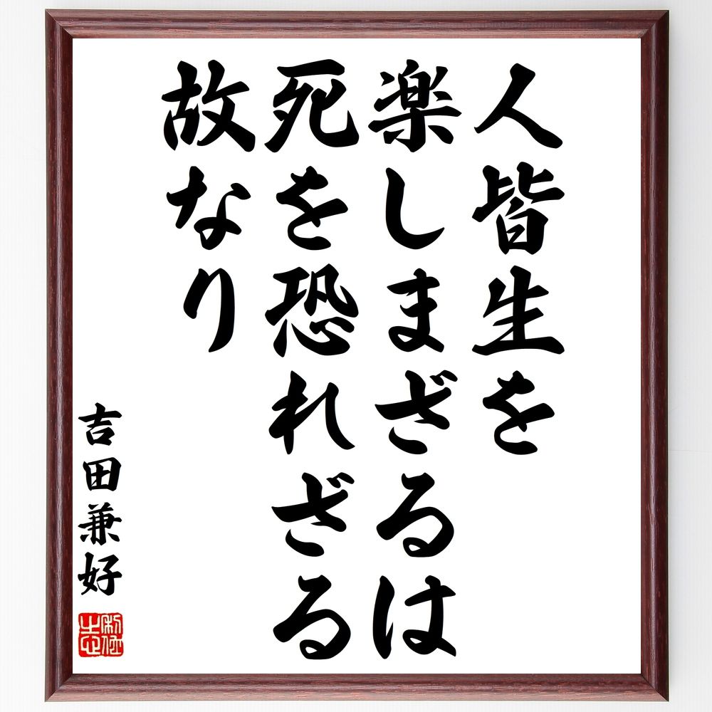 吉田兼好の名言「人皆生を楽しまざるは死を恐れざる故なり」手書き書道色紙額／受注後の毛筆直筆（吉田兼好 人生 楽しむ 生きる意味 哲学 幸福 心の豊かさ 自己啓発 感謝 生き方 吉田兼好 名言 格言 座右の銘 ﾌﾟﾚｾﾞﾝﾄ 贈り物 お祝い 偉人 ｸﾞ～