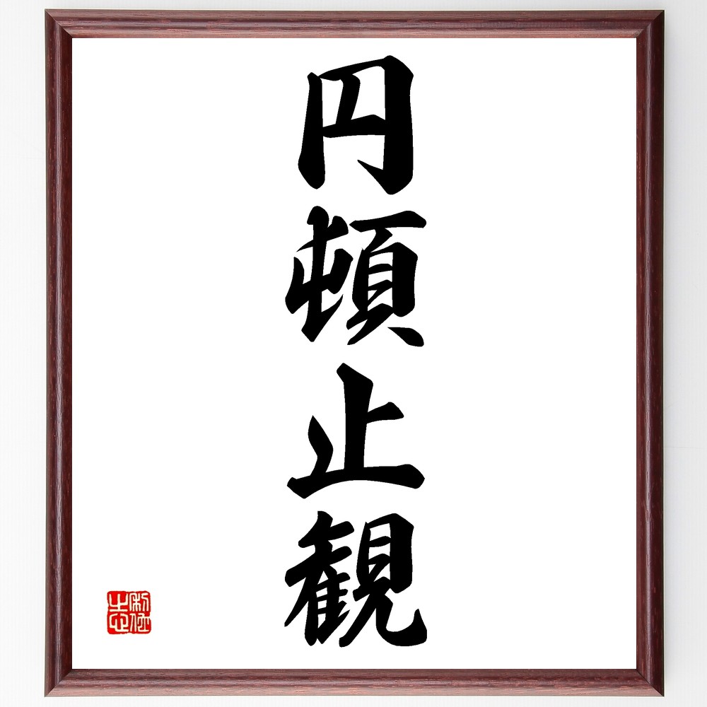 四字熟語「円頓止観」手書き書道色紙額／受注後の毛筆直筆　（円頓止観 瞑想 精神 内面 静けさ 自己探求 心の平和 知恵 瞑想法 修行 四字熟語 名言 格言 座右の銘 ﾌﾟﾚｾﾞﾝﾄ 贈り物 お祝い 偉人 ｸﾞｯｽﾞ 心に響く 短い ｱﾆﾒ 壁掛け 書道～
