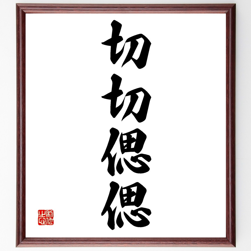 四字熟語「切切偲偲」手書き書道色紙額／受注後の毛筆直筆　（切切偲偲 思い出 切ない 恋愛 忘れられない 感情 追憶 切実 悲しみ 懐かしさ 四字熟語 名言 格言 座右の銘 ﾌﾟﾚｾﾞﾝﾄ 贈り物 お祝い 偉人 ｸﾞｯｽﾞ 心に響く 短い ｱﾆﾒ 壁掛け～