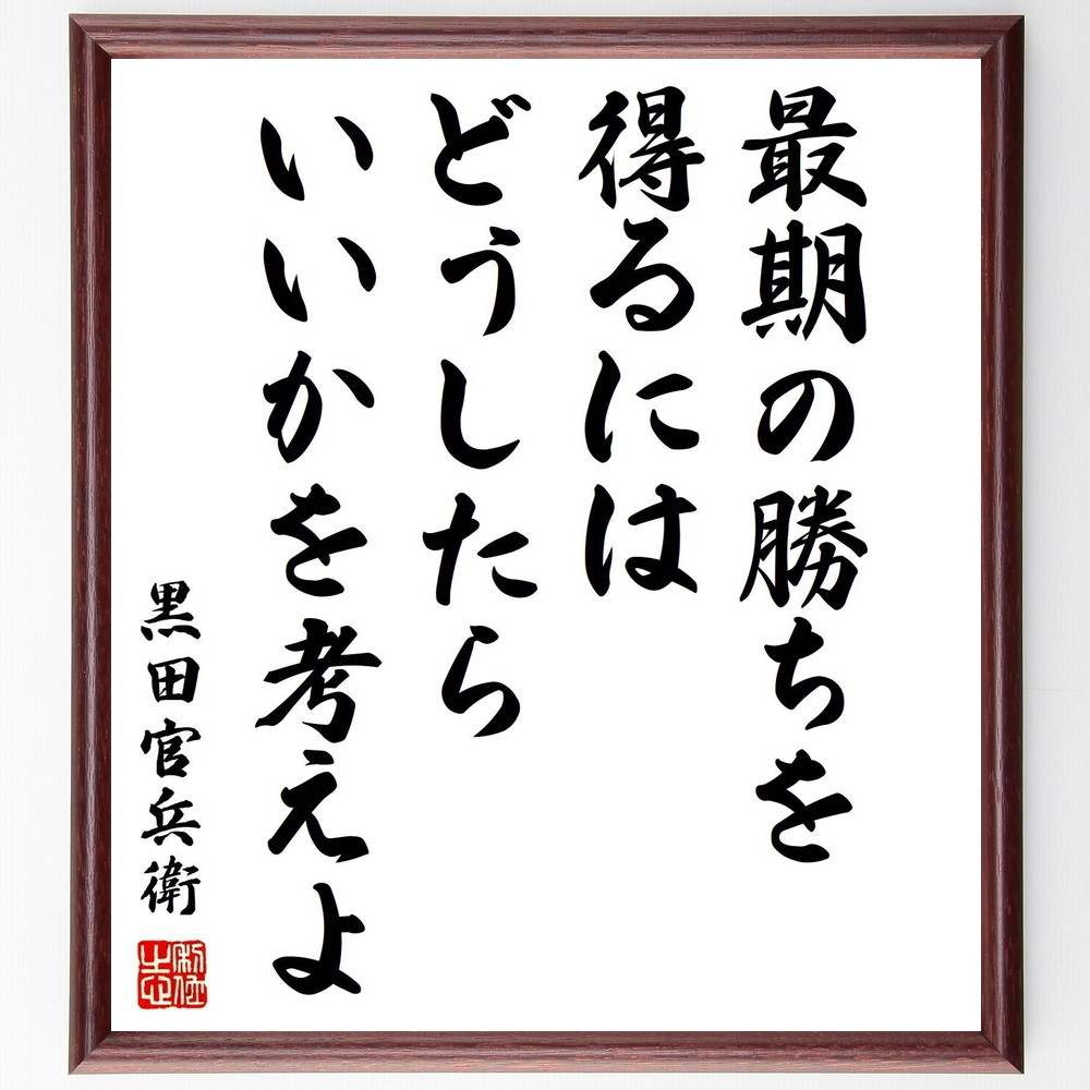 黒田孝高（官兵衛／如水）の名言「最期の勝ちを得るにはどうしたらいいかを考えよ」手書き書道色紙額／受注後の毛筆直筆　（勝利 戦略 黒田官兵衛 名言 成功哲学 戦国時代 思考法 ﾘｰﾀﾞｰｼｯﾌﾟ 勝ち方 人生の戦い 黒田孝高 官兵衛 如水 名言 格言 座～ 4,784円
