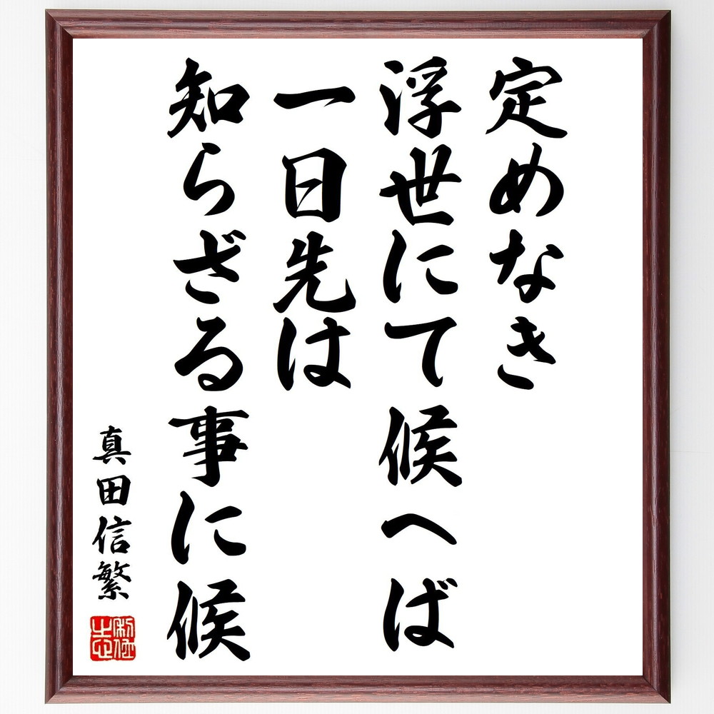 真田信繁（幸村）の名言「定めなき浮世にて候へば、一日先は知らざる事に候」手書き書道色紙額／受注後の毛筆直筆（真田信繁 名言 不確実性 人生の教訓 戦国時代 未来予測 哲学 生き方 運命 柔軟性 真田信繁 幸村 名言 格言 座右の銘 ﾌﾟﾚｾﾞﾝﾄ 贈～