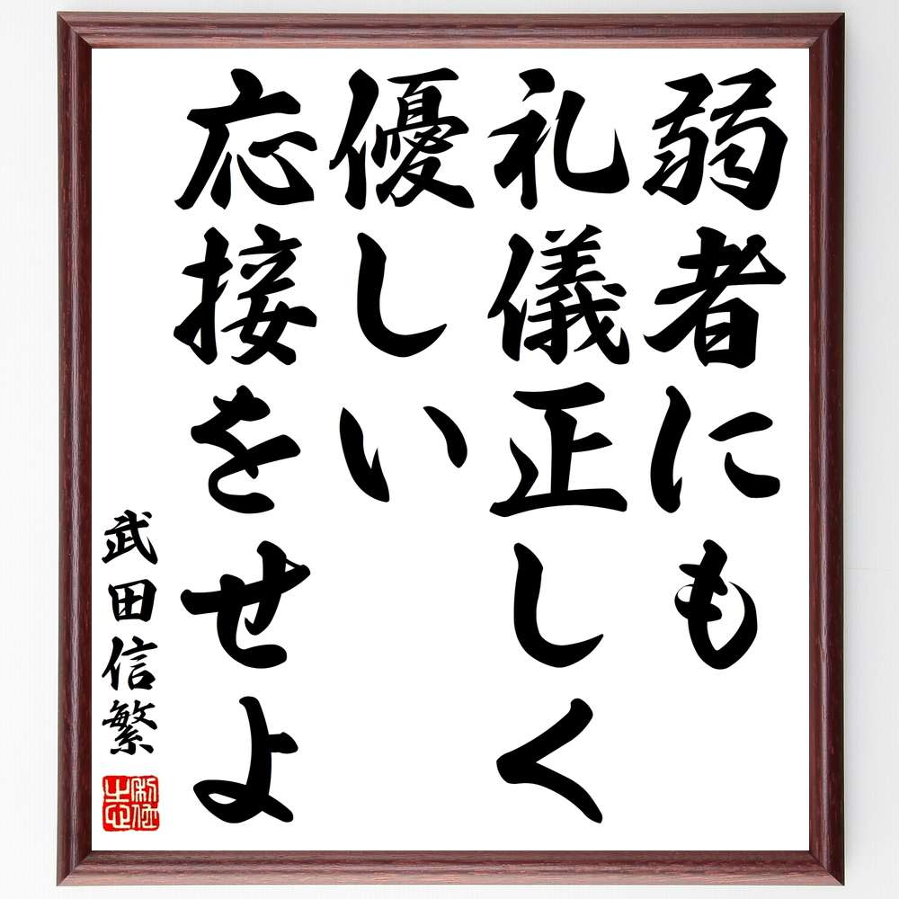 楽天市場 書道色紙 武田信繁 名言 弱者にも礼儀正しく優しい応接をせよ 額付き 受注後直筆 贈り物 ｷﾞﾌﾄ 壁掛け 置物 ｲﾝﾃﾘｱ 自己啓発 座右の銘 言葉 自己啓発 偉人 武将 格言 金言 諺 人気 ﾗﾝｷﾝｸﾞ 直筆書道の名言色紙ショップ千言堂