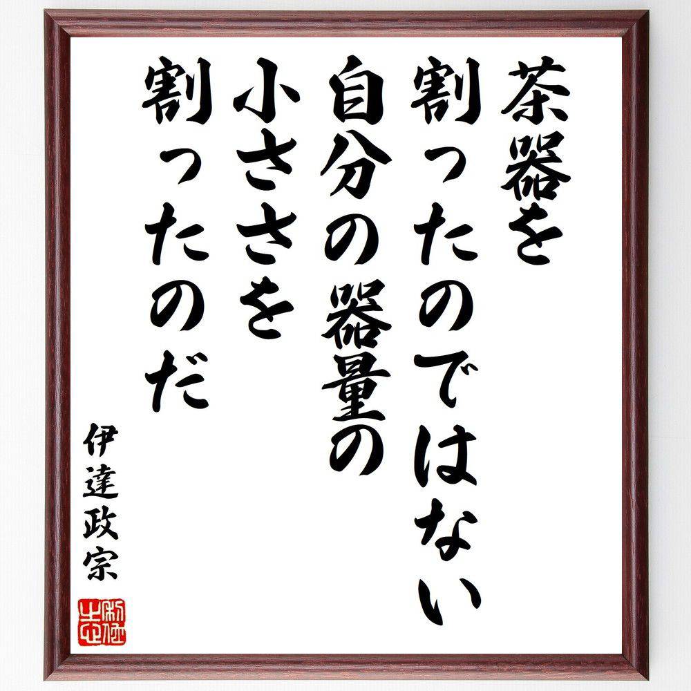伊達政宗の名言「茶器を割ったのではない、自分の器量の小ささを割ったのだ」手書き書道色紙額／受注後の毛筆直筆　（伊達政宗 名言 器量 自己反省 成長 日本の歴史 武将 教訓 自己啓発 人生の教え 伊達政宗 名言 格言 座右の銘 ﾌﾟﾚｾﾞﾝﾄ 贈り物 お～