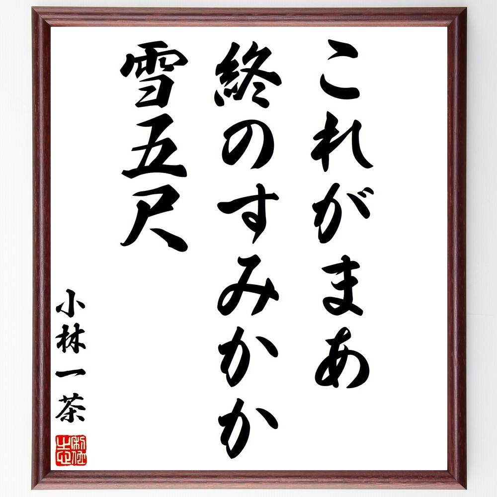 小林一茶の名言「これがまあ、終のすみかか、雪五尺」手書き書道色紙額／受注後の毛筆直筆　（小林一茶 雪 終のすみか 俳句 冬 自然 詩 日本文学 感情 孤独 小林一茶 名言 格言 座右の銘 ﾌﾟﾚｾﾞﾝﾄ 贈り物 お祝い 偉人 ｸﾞｯｽﾞ 心に響く 短い～