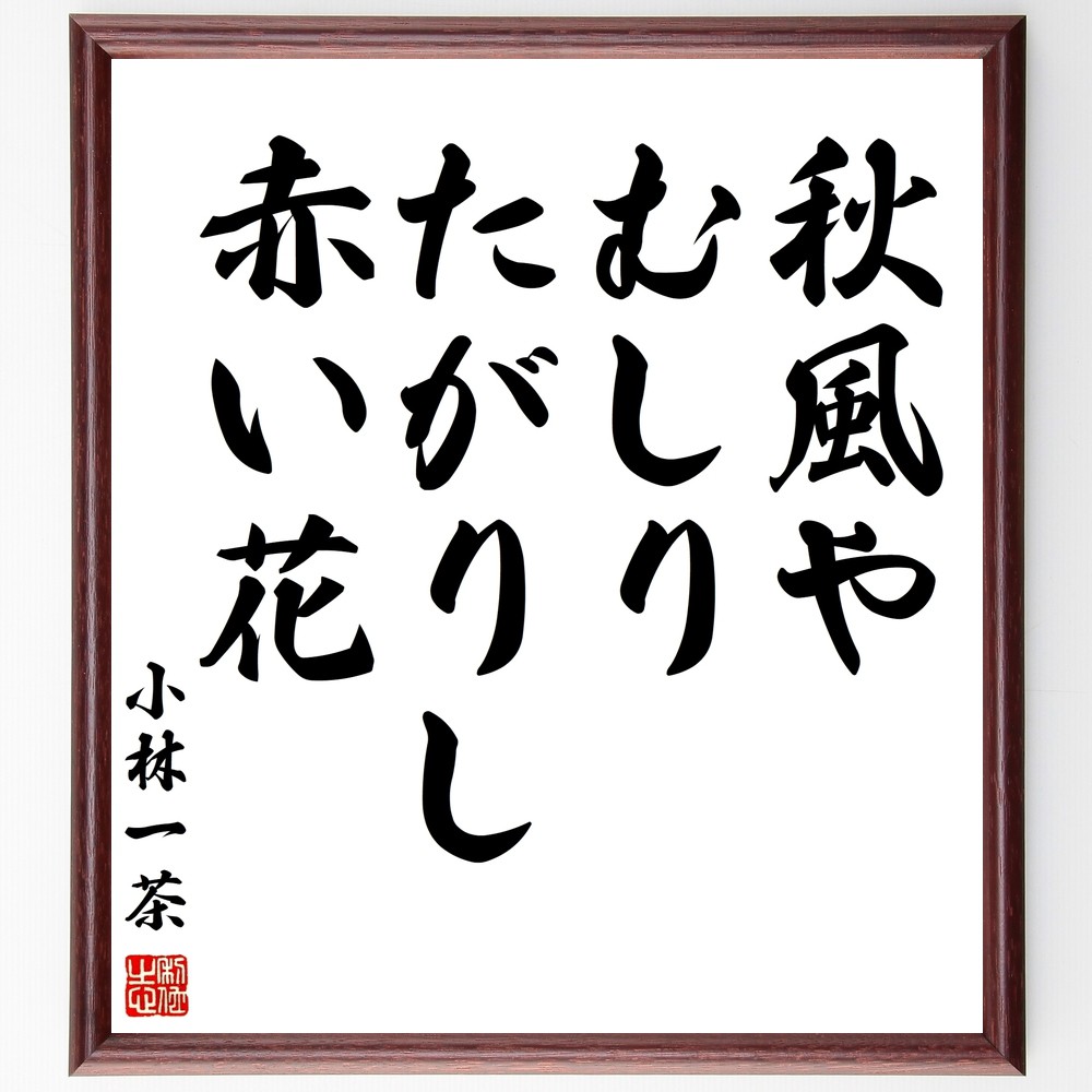 小林一茶の名言「秋風や、むしりたがりし、赤い花」手書き書道色紙額／受注後の毛筆直筆　（秋風 小林一茶 名言 赤い花 日本の俳句 季語 秋 俳句の魅力 小林一茶 名言 格言 座右の銘 ﾌﾟﾚｾﾞﾝﾄ 贈り物 お祝い 偉人 ｸﾞｯｽﾞ 心に響く 短い ｱﾆ～