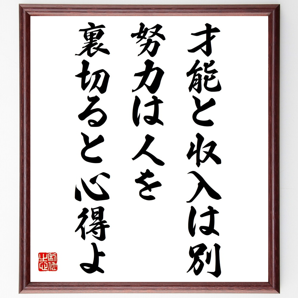 名言「才能と収入は別、努力は人を裏切ると心得よ」手書き書道色紙額／受注後の毛筆直筆　（努力 収入 成功 自己啓発 経済的自由 ｷｬﾘｱ 仕事の価値 人生の選択 名言 格言 座右の銘 ﾌﾟﾚｾﾞﾝﾄ 贈り物 お祝い 偉人 ｸﾞｯｽﾞ 心に響く 短い ｱﾆ～