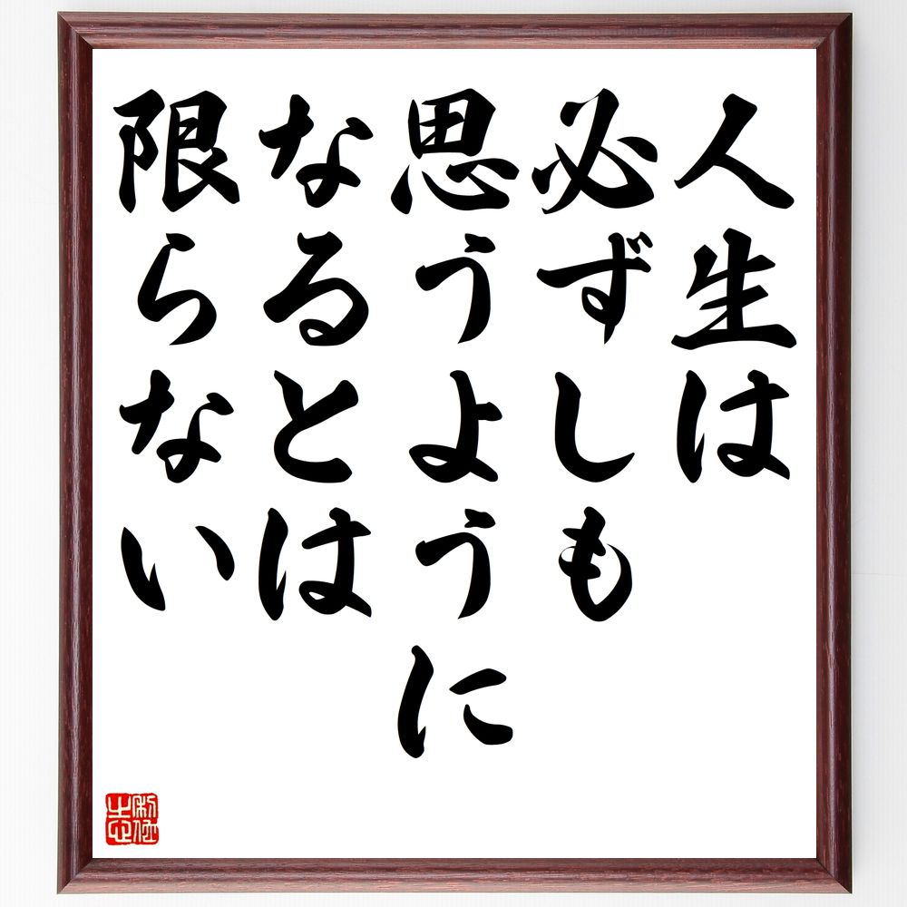 名言「人生は、必ずしも思うようになるとは限らない」手書き書道色紙額／受注後の毛筆直筆　（人生 期待 現実 受け入れ 成長 挫折 希望 運命 自己啓発 ﾓﾁﾍﾞｰｼｮﾝ 名言 格言 座右の銘 ﾌﾟﾚｾﾞﾝﾄ 贈り物 お祝い 偉人 ｸﾞｯｽﾞ 心に響く 短～