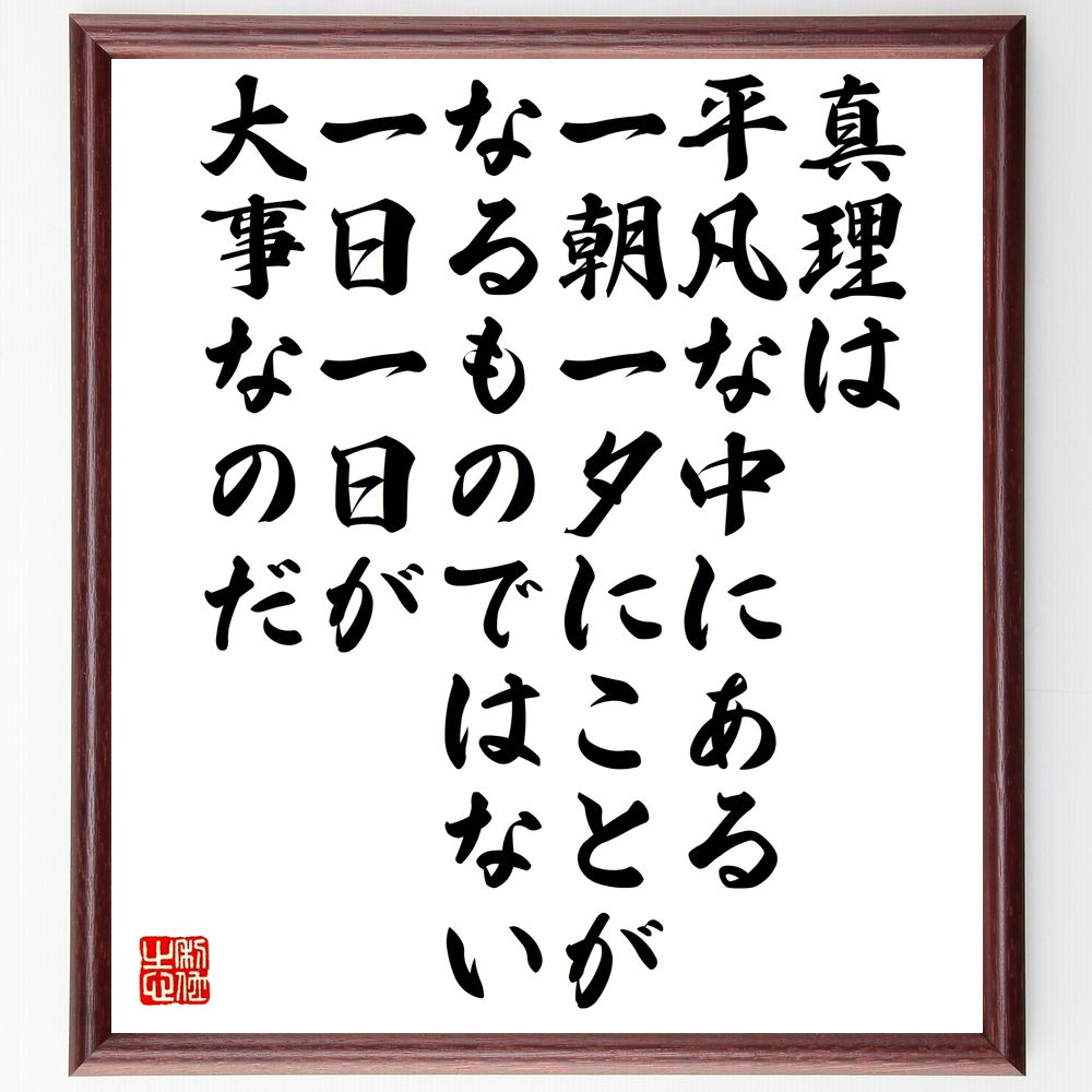 名言「真理は平凡な中にある、一朝一夕にことがなるものではない、一日一日が大事なのだ」手書き書道色紙額／受注後の毛筆直筆（真理 名言 平凡 努力 時間の大切さ 自己成長 哲学 人生の教訓 日々の積み重ね 思索 名言 格言 座右の銘 ﾌﾟﾚｾﾞﾝﾄ 贈り～