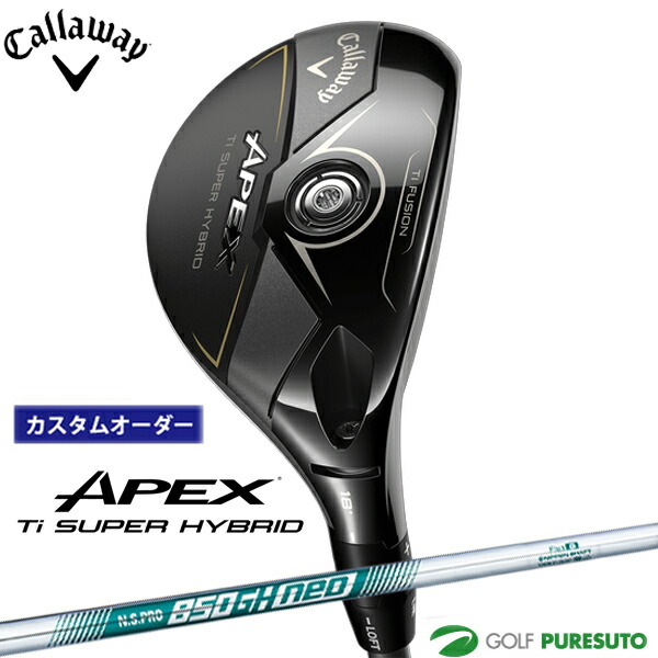 カスタムオーダー キャロウェイ APEX Ti SUPER HYBRID ユーティリティー N.S.PRO 850GH neo シャフト 日本仕様 Callaway エイペックス スーパーハイブリッド 【■CCO■】